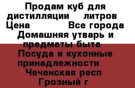 Продам куб для дистилляции 35 литров › Цена ­ 6 000 - Все города Домашняя утварь и предметы быта » Посуда и кухонные принадлежности   . Чеченская респ.,Грозный г.